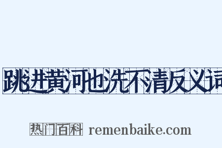 跳进黄河也洗不清反义词是什么意思的图片